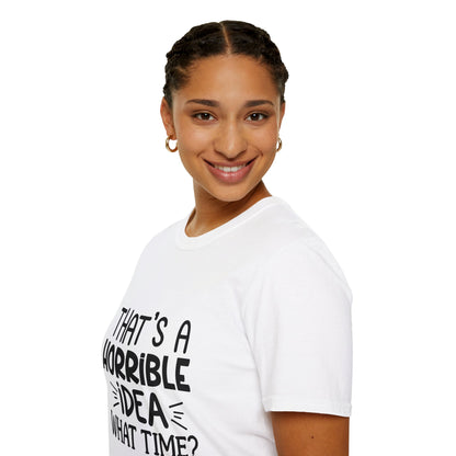 “That’s a horrible idea, what time?” T-Shirt