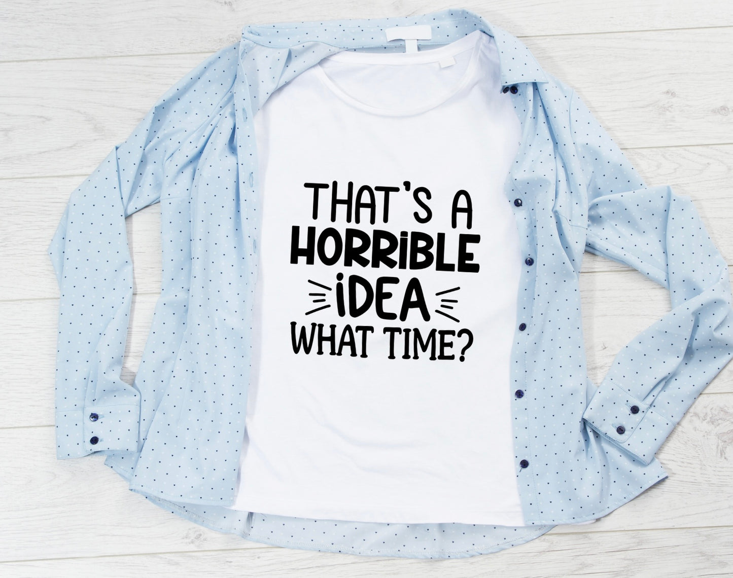 “That’s a horrible idea, what time?” T-Shirt