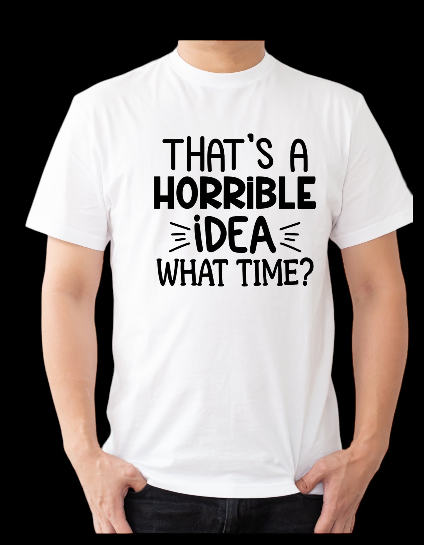 “That’s a horrible idea, what time?” T-Shirt